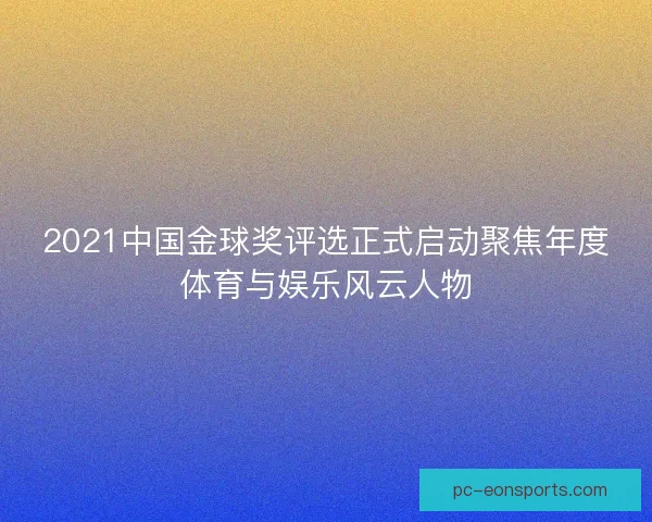 2021中国金球奖评选正式启动聚焦年度体育与娱乐风云人物